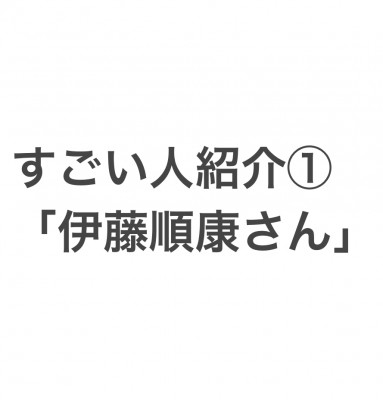 すごい人紹介①「伊藤順康さん」