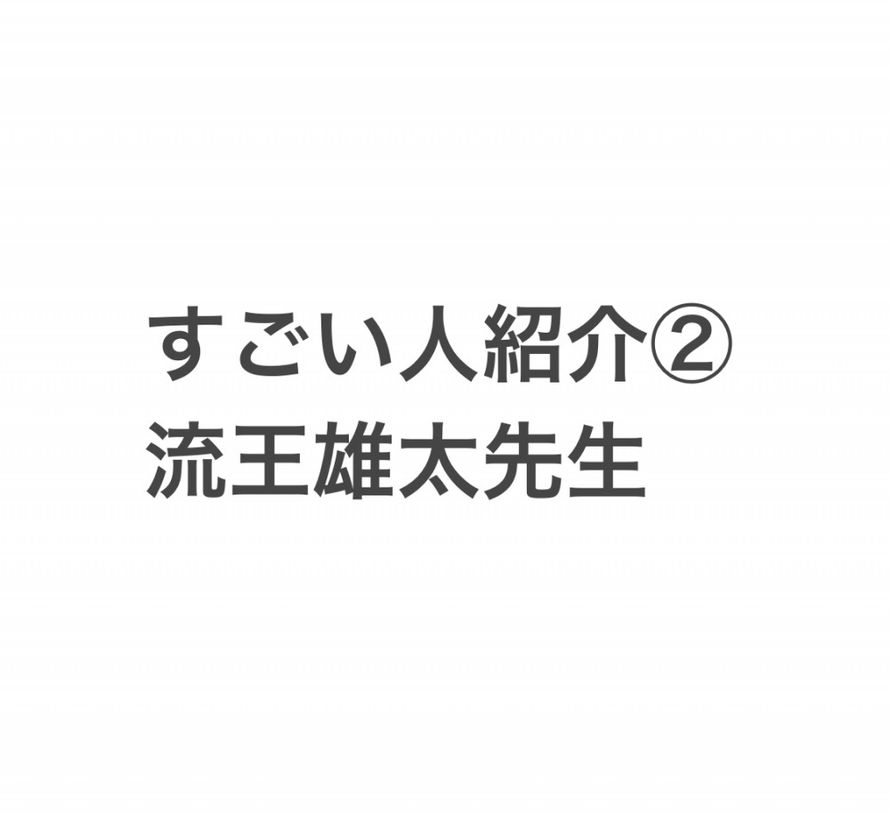 すごい人紹介②「流王雄太先生」