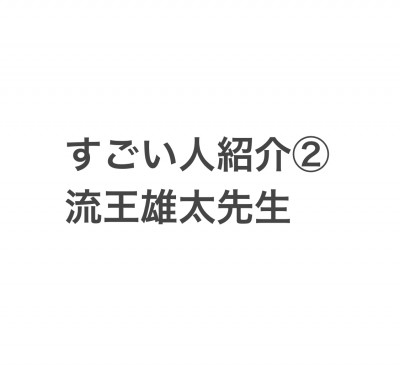 すごい人紹介②「流王雄太先生」